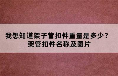 我想知道架子管扣件重量是多少？ 架管扣件名称及图片